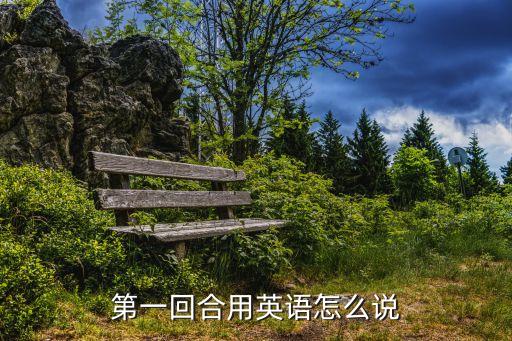 第一回合英文，第一回合用英語怎么說