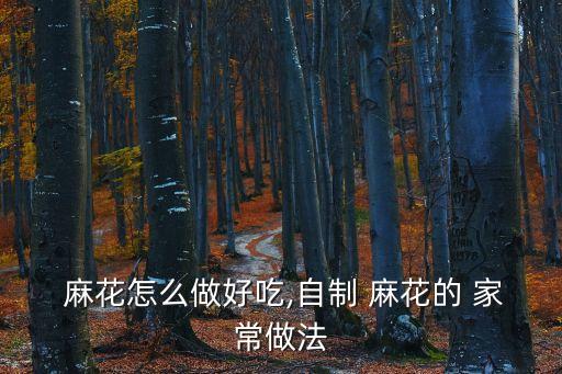  麻花怎么做好吃,自制 麻花的 家常做法