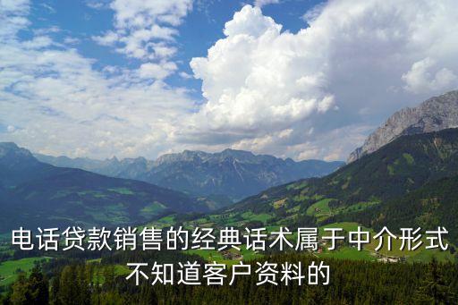 電話貸款銷售的經典話術屬于中介形式不知道客戶資料的