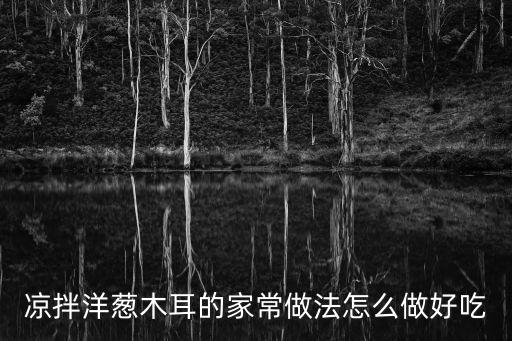 涼拌洋蔥木耳的家常做法怎么做好吃