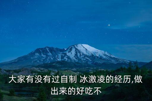 大家有沒有過自制 冰激凌的經(jīng)歷,做出來的好吃不