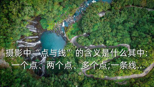 攝影中“點與線”的含義是什么其中:一個點、兩個點、多個點;一條線...
