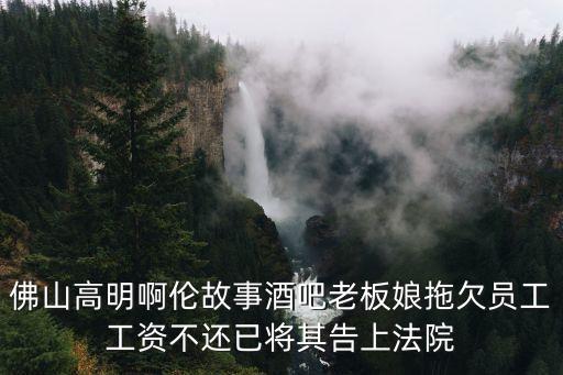 佛山高明啊倫故事酒吧老板娘拖欠員工工資不還已將其告上法院