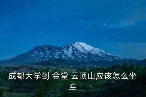 成都大學到 金堂 云頂山應該怎么坐車