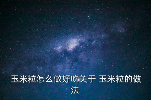  玉米粒怎么做好吃關(guān)于 玉米粒的做法