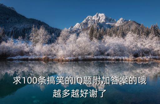 幽默智力題及答案，求100條搞笑的IQ題附加答案的哦越多越好謝了