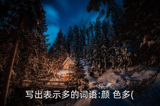 寫出表示多的詞語:顏 色多(