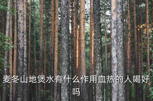 麥冬山地煲水有什么作用血熱的人喝好嗎