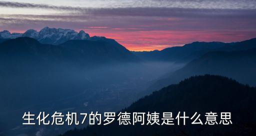 生化危機(jī)7電影，生化危機(jī)7的羅德阿姨是什么意思