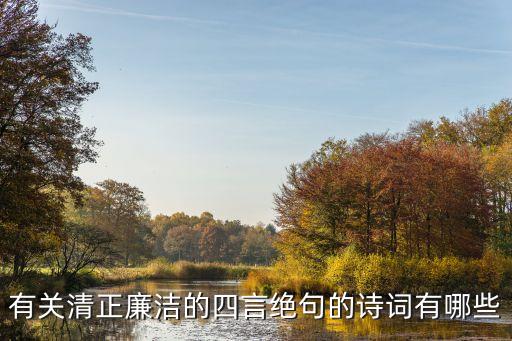 有關(guān)清正廉潔的四言絕句的詩(shī)詞有哪些