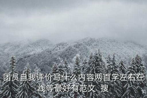 團員自我評價寫什么內容兩百字左右在線等最好有范文  搜