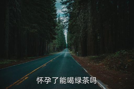 懷孕了能喝綠茶嗎