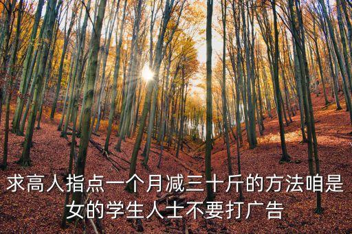 求高人指點一個月減三十斤的方法咱是女的學生人士不要打廣告