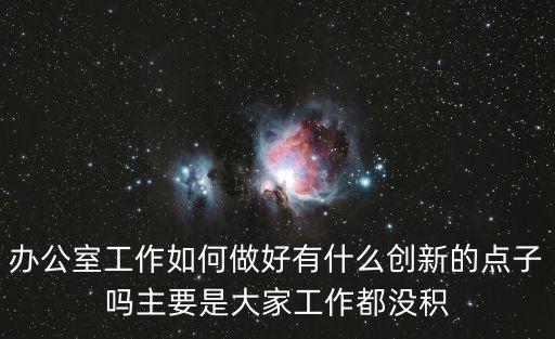 辦公室工作如何做好有什么創新的點子嗎主要是大家工作都沒積