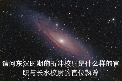 請問東漢時期的折沖校尉是什么樣的官職與長水校尉的官位孰尊