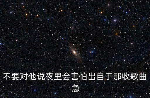 不要對他說夜里會害怕出自于那收歌曲 急