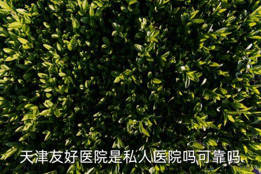 天津友好醫院是私人醫院嗎可靠嗎