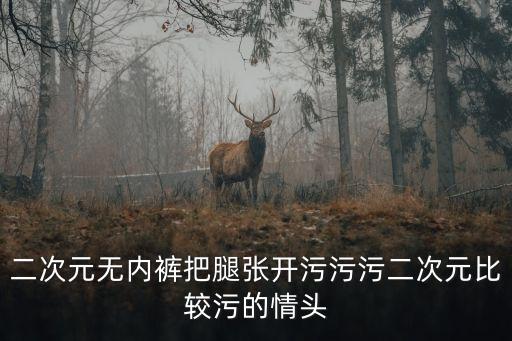 二次元無內褲把腿張開污污污二次元比較污的情頭