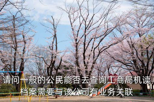 請問一般的公民能否去查詢工商局機讀檔案需要與該公司有業務關聯