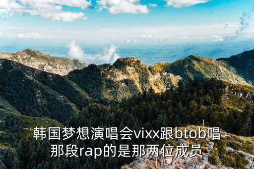 韓國夢想演唱會vixx跟btob唱那段rap的是那兩位成員