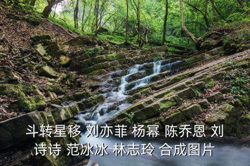 斗轉星移 劉亦菲 楊冪 陳喬恩 劉詩詩 范冰冰 林志玲 合成圖片