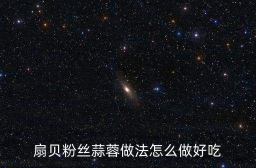 扇貝粉絲蒜蓉做法怎么做好吃