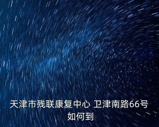 天津市殘聯(lián)康復中心 衛(wèi)津南路66號 如何到