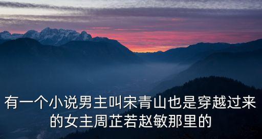 有一個小說男主叫宋青山也是穿越過來的女主周芷若趙敏那里的