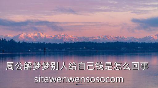 周公解夢夢別人給自己錢是怎么回事 sitewenwensosocom