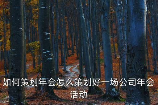 如何策劃年會(huì)怎么策劃好一場公司年會(huì)活動(dòng)