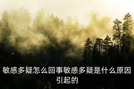 敏感多疑怎么回事敏感多疑是什么原因引起的