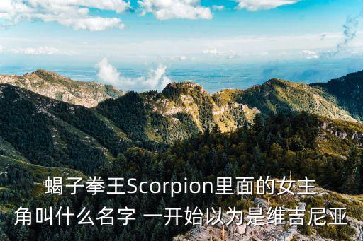 蝎獵龍，蝎子拳王Scorpion里面的女主角叫什么名字 一開始以為是維吉尼亞