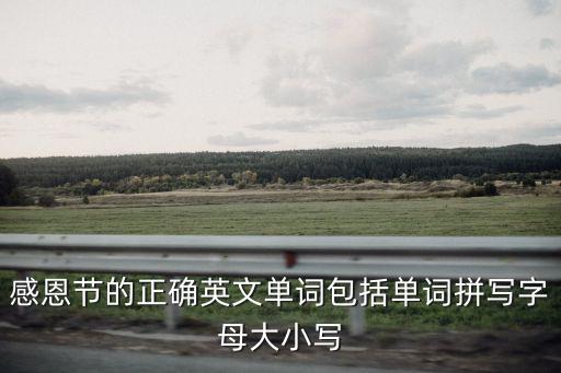 感恩節的英文，感恩節的正確英文單詞包括單詞拼寫字母大小寫
