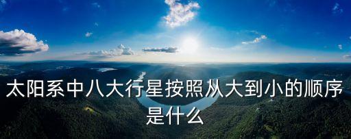 太陽系中八大行星按照從大到小的順序是什么