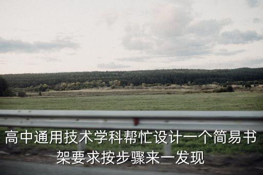 高中通用技術學科幫忙設計一個簡易書架要求按步驟來一發現