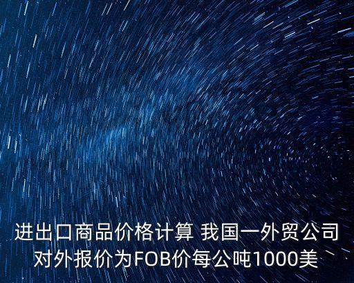 進出口商品價格計算 我國一外貿公司對外報價為FOB價每公噸1000美