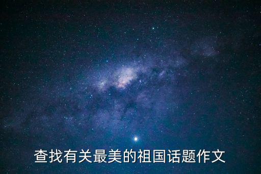 查找有關(guān)最美的祖國話題作文