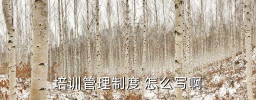 培訓(xùn)管理制度 怎么寫(xiě)啊