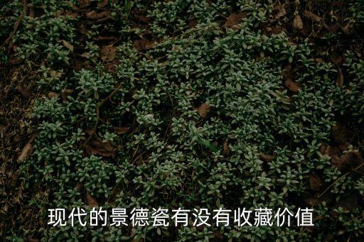 現代的景德瓷有沒有收藏價值