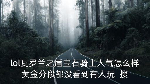 lol瓦羅蘭之盾寶石騎士人氣怎么樣黃金分段都沒看到有人玩  搜