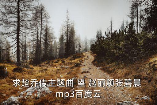 求楚喬傳主題曲 望 趙麗穎張碧晨 mp3百度云