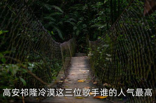 高安祁隆冷漠這三位歌手誰的人氣最高
