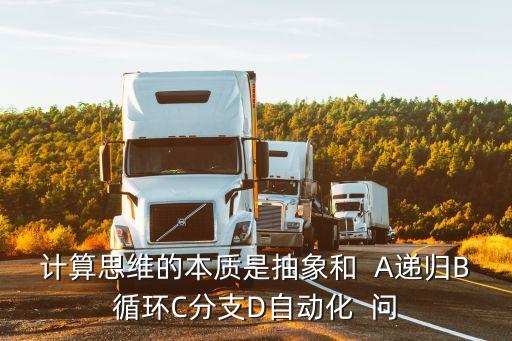 計(jì)算思維的本質(zhì)是抽象和  A遞歸B循環(huán)C分支D自動(dòng)化  問(wèn)