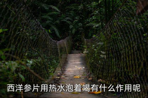 西洋參片用熱水泡著喝有什么作用呢