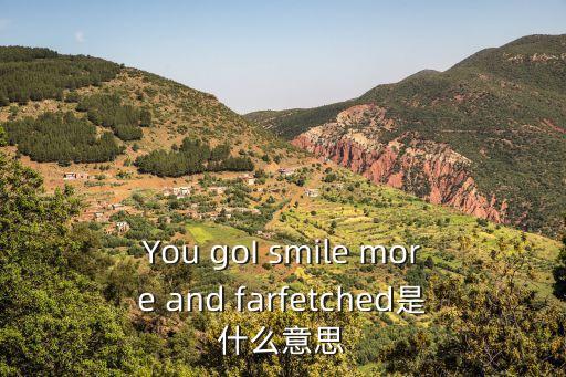 fetched，You goI smile more and farfetched是什么意思