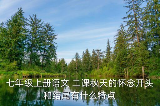 七年級上冊語文 二課秋天的懷念開頭和結尾有什么特點