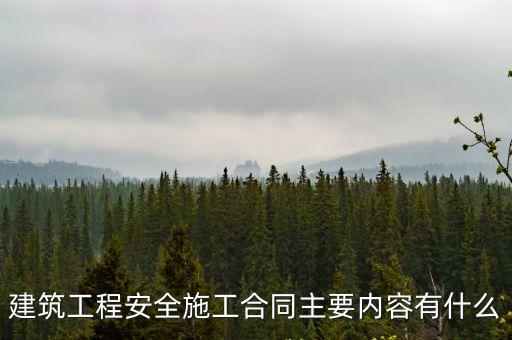 建筑工程安全施工合同主要內容有什么