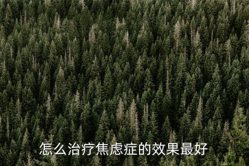 焦慮癥最好的治療方法，怎么治療焦慮癥的效果最好