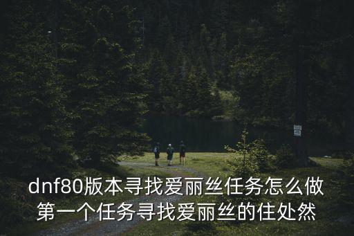dnf80版本尋找愛麗絲任務(wù)怎么做第一個(gè)任務(wù)尋找愛麗絲的住處然