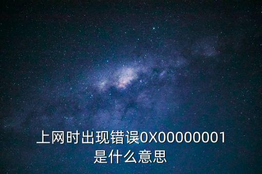 上網時出現錯誤0X00000001是什么意思